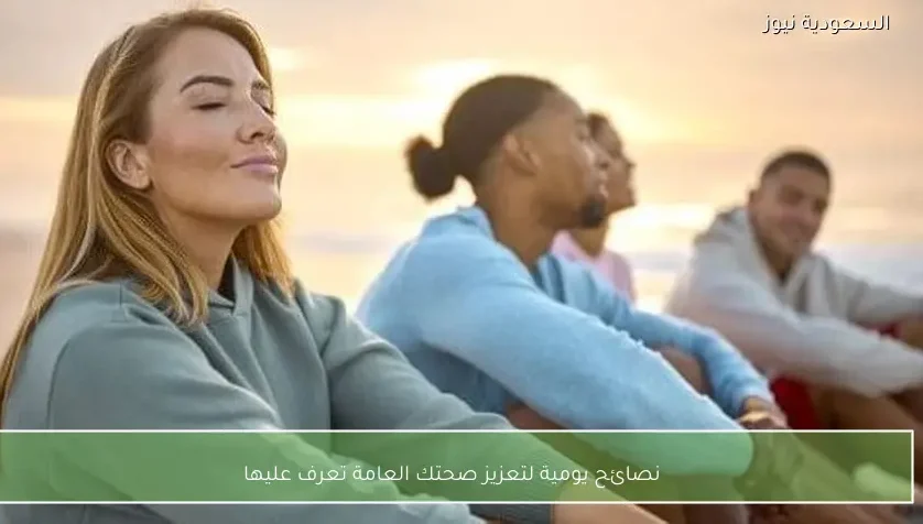 نصائح يومية لتعزيز صحتك العامة تعرف عليها