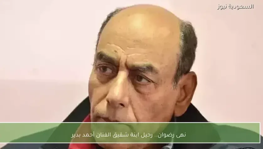 نهى رضوان.. رحيل ابنة شقيق الفنان أحمد بدير