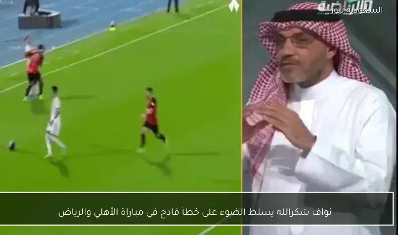 نواف شكرالله يسلط الضوء على خطأ فادح في مباراة الأهلي والرياض