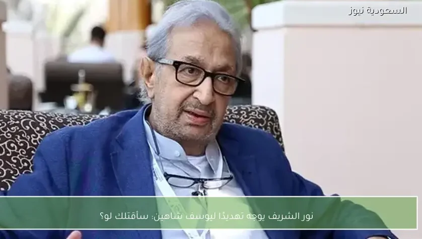 نور الشريف يوجه تهديدًا ليوسف شاهين: سأقتلك لو؟