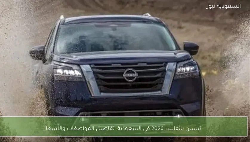 نيسان باثفايندر 2026 في السعودية: تفاصيل المواصفات والأسعار