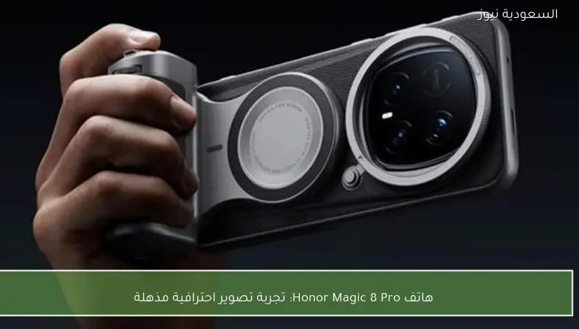 هاتف Honor Magic 8 Pro: تجربة تصوير احترافية مذهلة