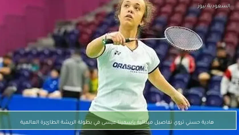 هادية حسني تروي تفاصيل ميدالية ياسمينا عيسى في بطولة الريشة الطائرة العالمية
