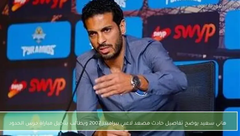 هاني سعيد يوضح تفاصيل حادث مصعد لاعبي بيراميدز 2007 ويطالب بتأجيل مباراة حرس الحدود