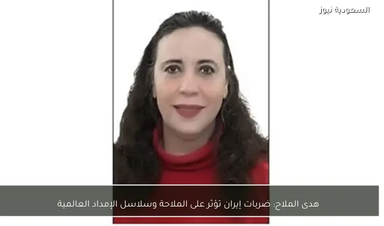 هدى الملاح: ضربات إيران تؤثر على الملاحة وسلاسل الإمداد العالمية