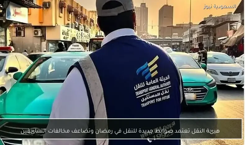 هيئة النقل تعتمد ضوابط جديدة للنقل في رمضان وتضاعف مخالفات السائقين