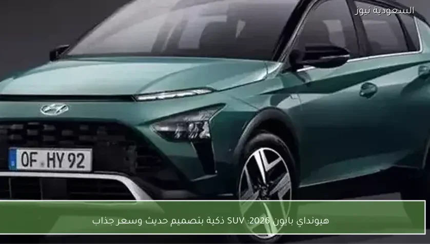 هيونداي بايون 2026: SUV ذكية بتصميم حديث وسعر جذاب