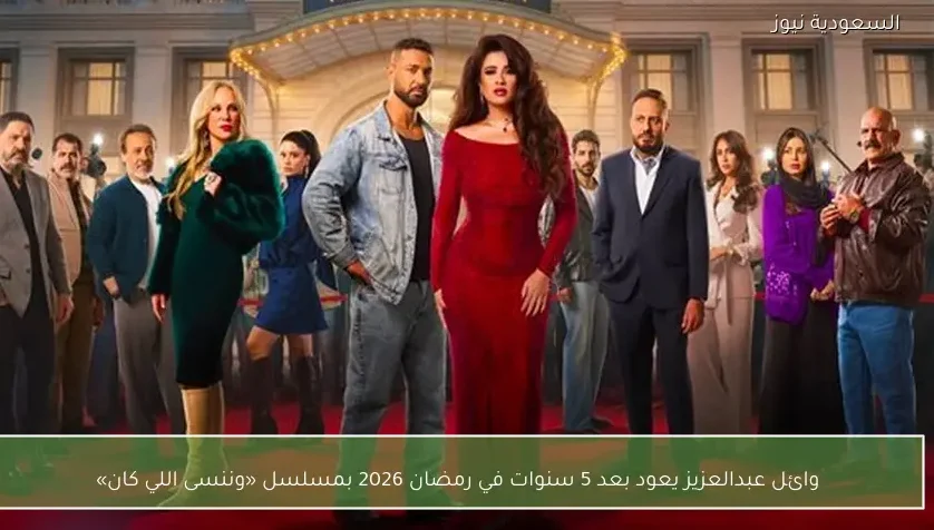 وائل عبدالعزيز يعود بعد 5 سنوات في رمضان 2026 بمسلسل «وننسى اللي كان»