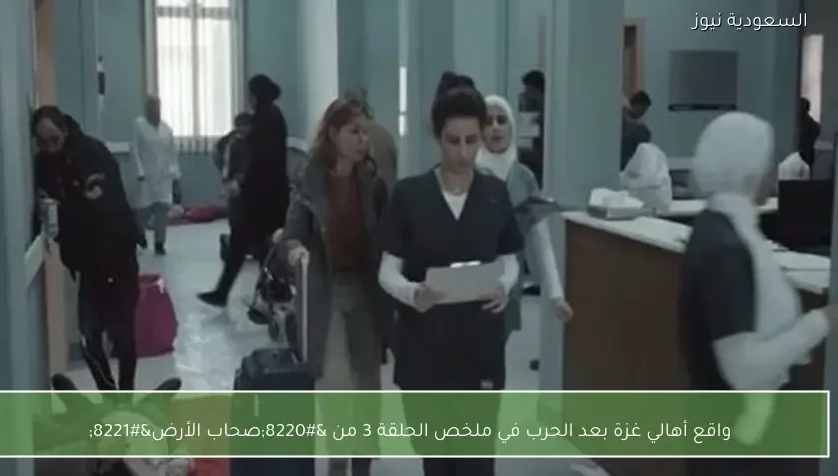 واقع أهالي غزة بعد الحرب في ملخص الحلقة 3 من “صحاب الأرض”