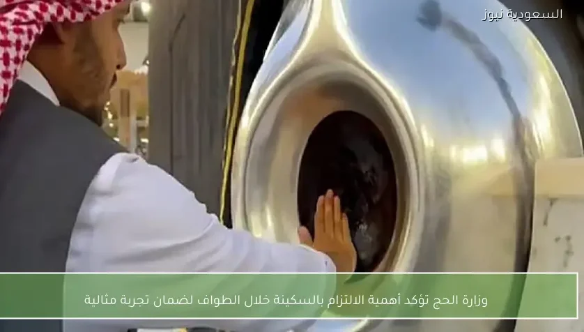 وزارة الحج تؤكد أهمية الالتزام بالسكينة خلال الطواف لضمان تجربة مثالية