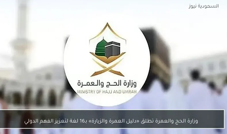 وزارة الحج والعمرة تطلق «دليل العمرة والزيارة» بـ16 لغة لتعزيز الفهم الدولي