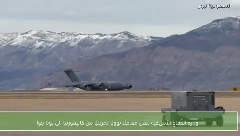 وزارة الدفاع الأمريكية تنقل مفاعلًا نوويًا تجريبيًا من كاليفورنيا إلى يوتا جواً