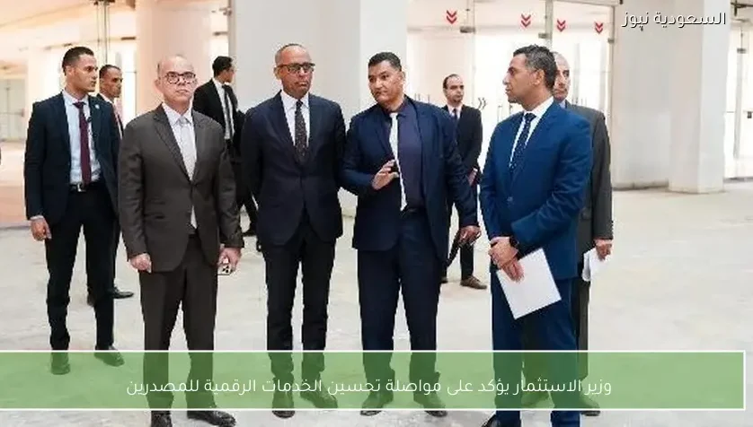 وزير الاستثمار يؤكد على مواصلة تحسين الخدمات الرقمية للمصدرين