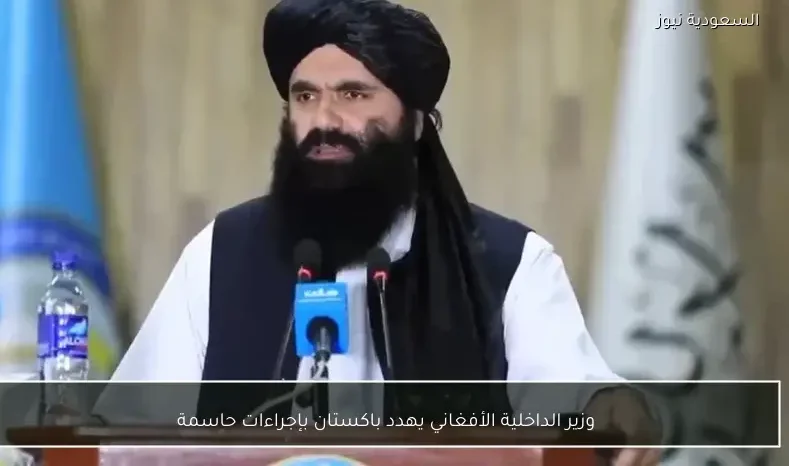 وزير الداخلية الأفغاني يهدد باكستان بإجراءات حاسمة