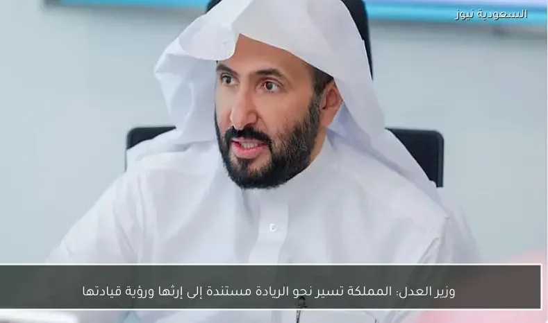 وزير العدل: المملكة تسير نحو الريادة مستندة إلى إرثها ورؤية قيادتها