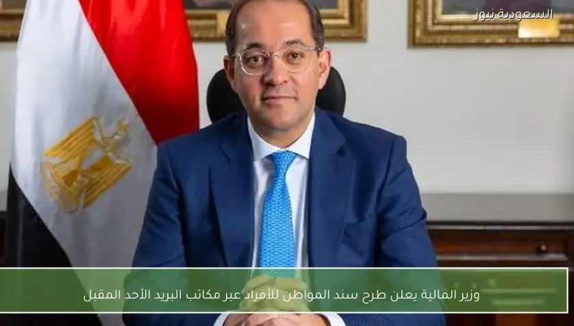 وزير المالية يعلن طرح سند المواطن للأفراد عبر مكاتب البريد الأحد المقبل