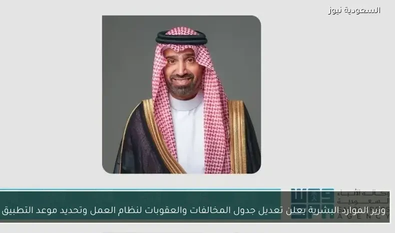 وزير الموارد البشرية يعلن تعديل جدول المخالفات والعقوبات لنظام العمل وتحديد موعد التطبيق