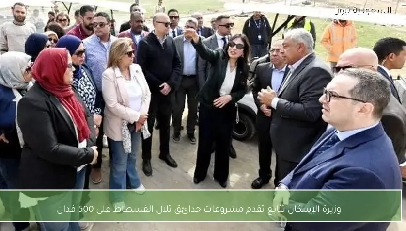 وزيرة الإسكان تتابع تقدم مشروعات حدائق تلال الفسطاط على 500 فدان