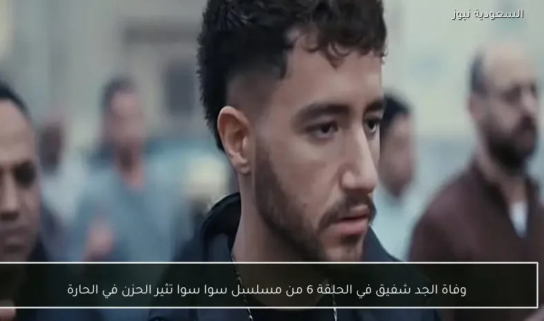 وفاة الجد شفيق في الحلقة 6 من مسلسل سوا سوا تثير الحزن في الحارة