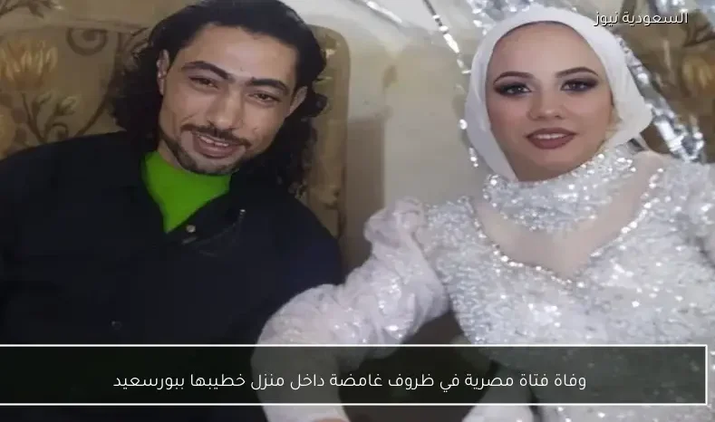 وفاة فتاة مصرية في ظروف غامضة داخل منزل خطيبها ببورسعيد