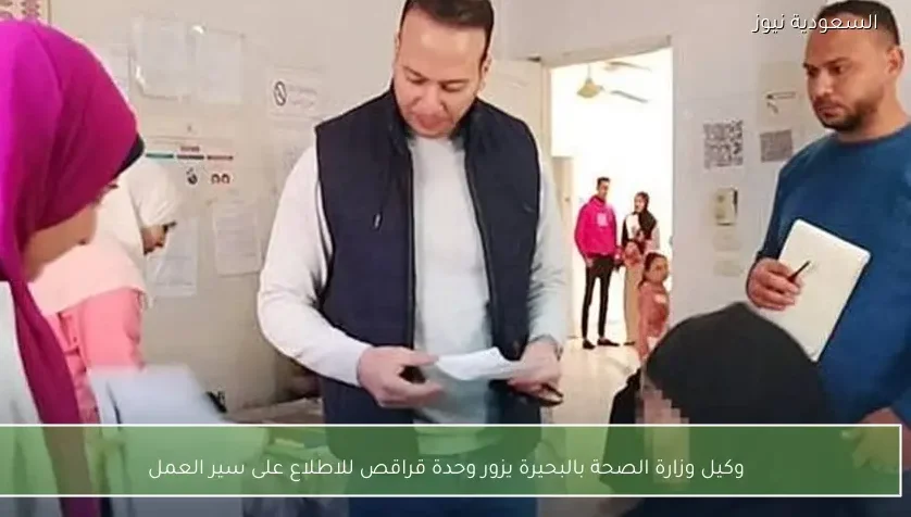 وكيل وزارة الصحة بالبحيرة يزور وحدة قراقص للاطلاع على سير العمل