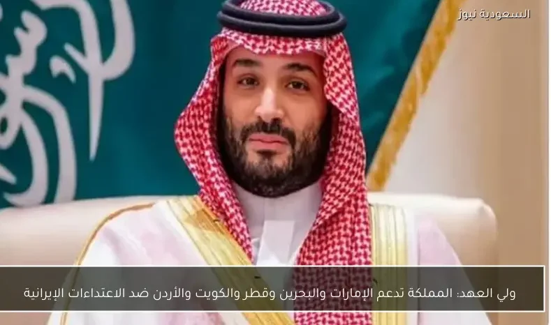 ولي العهد: المملكة تدعم الإمارات والبحرين وقطر والكويت والأردن ضد الاعتداءات الإيرانية