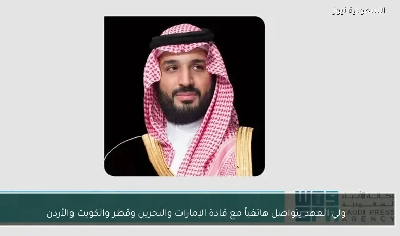 ولي العهد يتواصل هاتفياً مع قادة الإمارات والبحرين وقطر والكويت والأردن