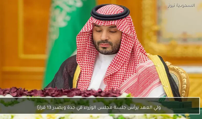 ولي العهد يرأس جلسة مجلس الوزراء في جدة ويصدر 13 قرارًا
