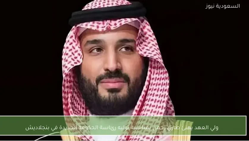 ولي العهد يهنئ طارق رحمن بمناسبة توليه رئاسة الحكومة الجديدة في بنجلاديش