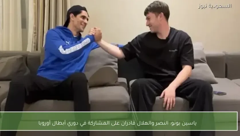 ياسين بونو: النصر والهلال قادران على المشاركة في دوري أبطال أوروبا