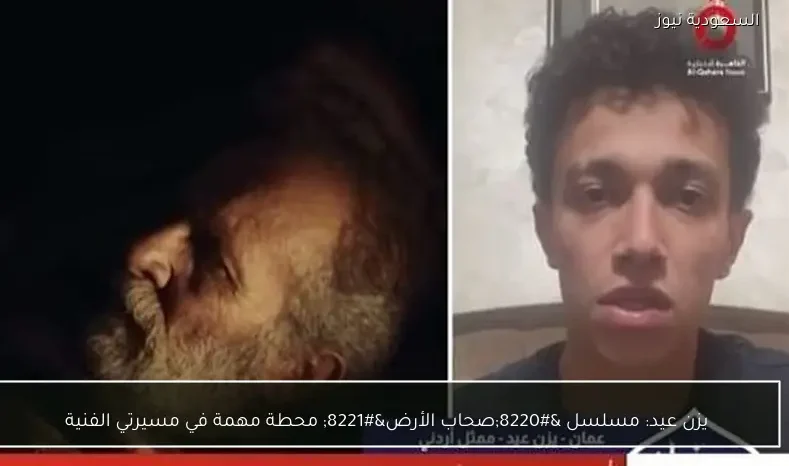 يزن عيد: مسلسل “صحاب الأرض” محطة مهمة في مسيرتي الفنية