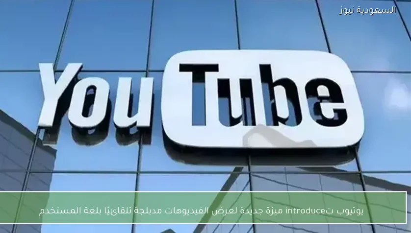 يوتيوب تكشف ميزة جديدة لعرض الفيديوهات مدبلجة تلقائيًا بلغة المستخدم