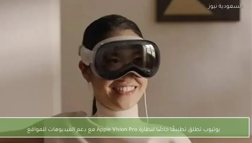 يوتيوب تطلق تطبيقًا خاصًا لنظارة Apple Vision Pro مع دعم الفيديوهات للمواقع