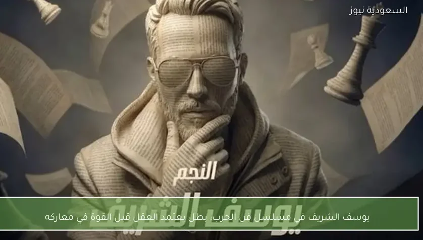 يوسف الشريف في مسلسل فن الحرب: بطل يعتمد العقل قبل القوة في معاركه