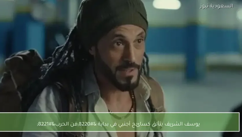 يوسف الشريف يتألق كسائح أجنبي في بداية “فن الحرب”