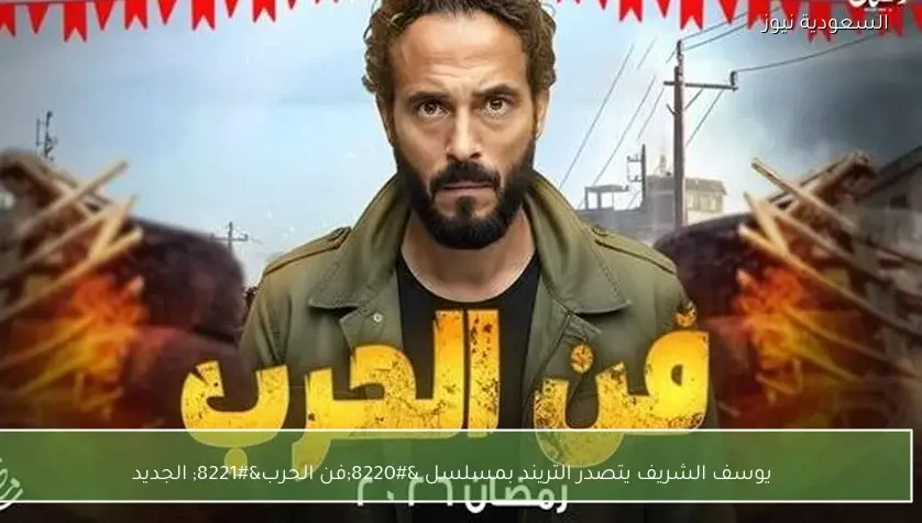 يوسف الشريف يتصدر التريند بمسلسل “فن الحرب” الجديد
