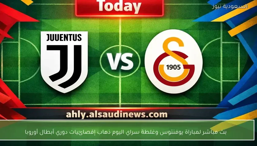 بث مباشر لمباراة يوفنتوس وغلطة سراي اليوم ذهاب خروج المغلوب دوري أبطال أوروبا