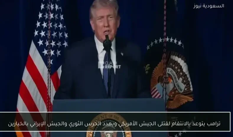 ترامب يتوعد بالانتقام لقتلى الجيش الأمريكي ويهدد الحرس الثوري والجيش الإيراني بالخيارين