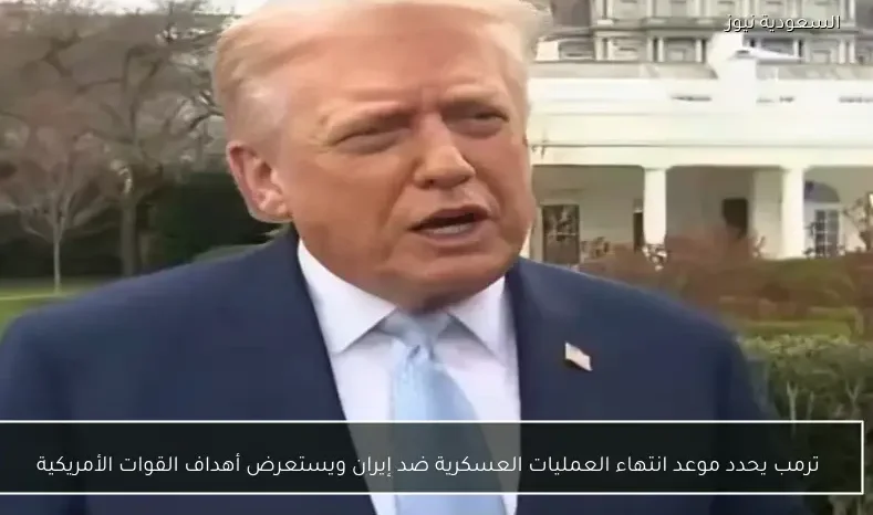 ترمب يحدد موعد انتهاء العمليات العسكرية ضد إيران ويستعرض أهداف القوات الأمريكية