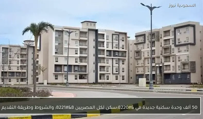 50 ألف وحدة سكنية جديدة في “سكن لكل المصريين 8” والشروط وطريقة التقديم