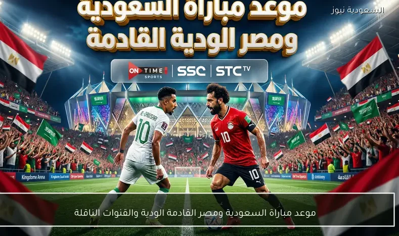 موعد مباراة السعودية ومصر القادمة الودية والقنوات الناقلة