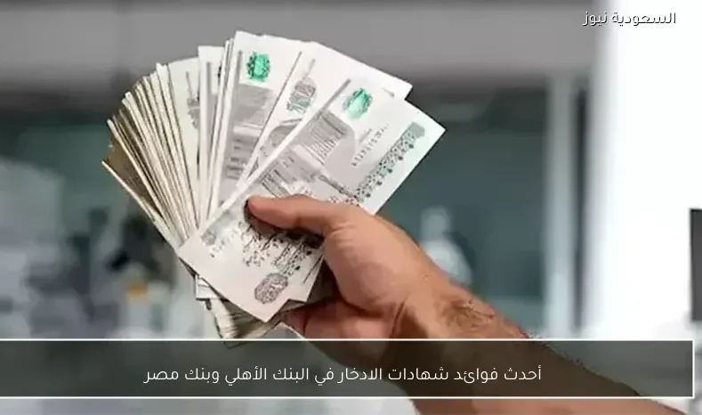 أحدث فوائد شهادات الادخار في البنك الأهلي وبنك مصر