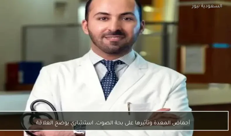 أحماض المعدة وتأثيرها على بحة الصوت، استشاري يوضح العلاقة