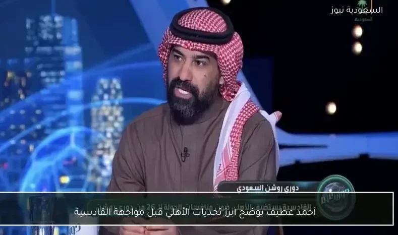 أحمد عطيف يوضح أبرز تحديات الأهلي قبل مواجهة القادسية