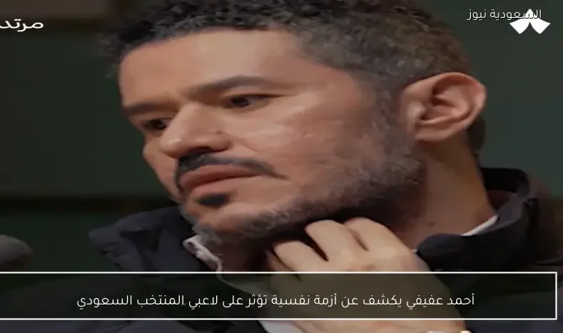 أحمد عفيفي يكشف عن أزمة نفسية تؤثر على لاعبي المنتخب السعودي