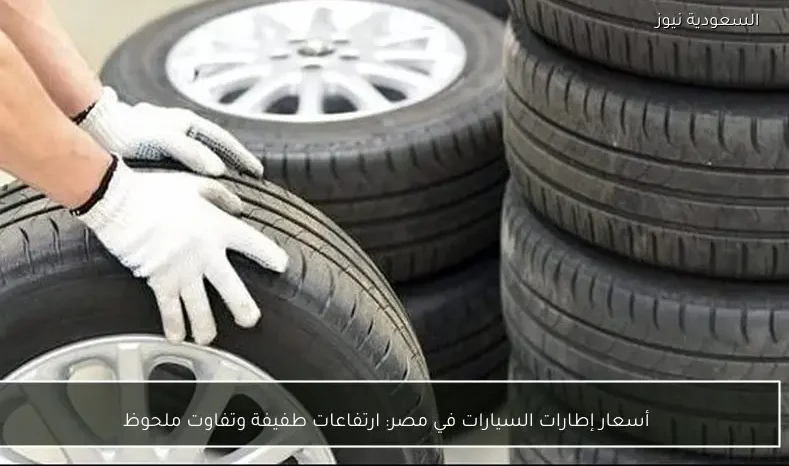 أسعار إطارات السيارات في مصر: ارتفاعات طفيفة وتفاوت ملحوظ