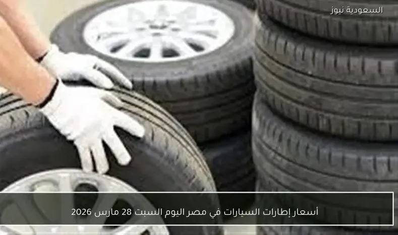أسعار إطارات السيارات في مصر اليوم السبت 28 مارس 2026