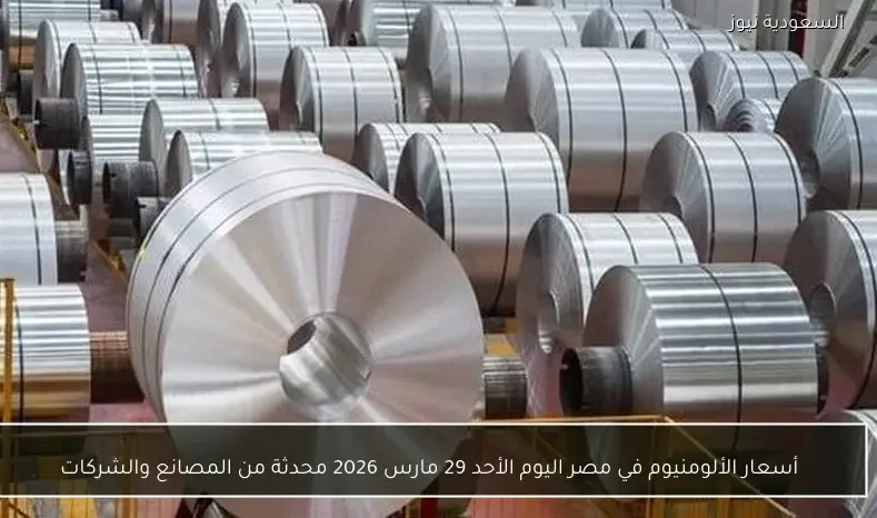 أسعار الألومنيوم في مصر اليوم الأحد 29 مارس 2026 محدثة من المصانع والشركات