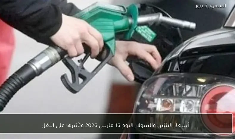 أسعار البنزين والسولار اليوم 16 مارس 2026 وتأثيرها على النقل