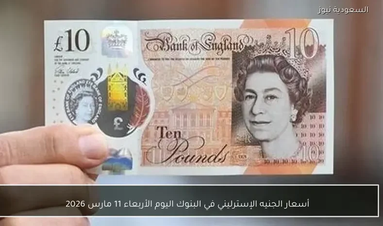 أسعار الجنيه الإسترليني في البنوك اليوم الأربعاء 11 مارس 2026